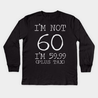 I'm Not 60 I'm 59.99 Plus Tax - 60th birthday Kids Long Sleeve T-Shirt